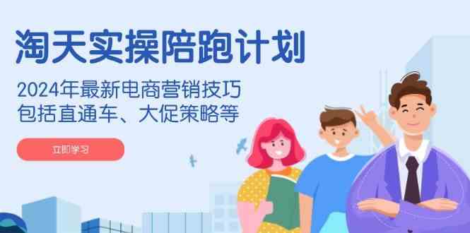 淘天实操陪跑计划，2024年最新电商营销技巧，包括直通车、大促策略等-轻金阁