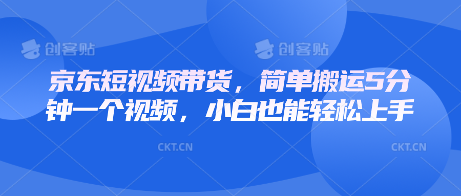 京东短视频带货，简单搬运5分钟一个视频，小白也能轻松上手-轻金阁