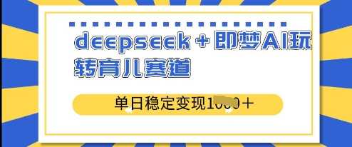 deepseek+即梦AI玩转育儿赛道，单日稳定变现多张-轻金阁