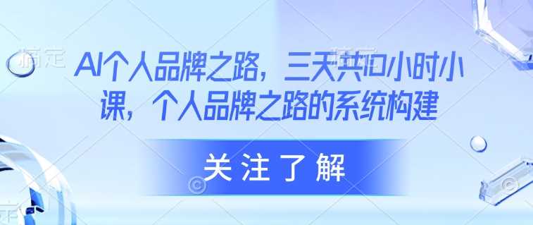 AI个人品牌之路，​三天共10小时小课，个人品牌之路的系统构建-轻金阁