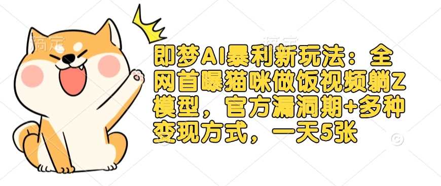 即梦AI暴利新玩法：全网首曝猫咪做饭视频躺Z模型，官方漏洞期+多种变现方式，一天5张-轻金阁