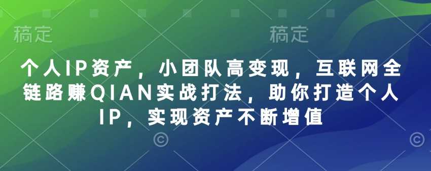 个人IP资产，小团队高变现，互联网全链路赚QIAN实战打法，助你打造个人IP，实现资产不断增值-轻金阁