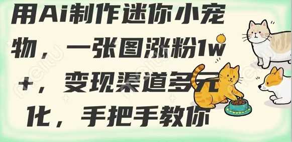用AI制作迷你小宠物，一张图涨粉1w+，变现渠道多元化，手把手教你-轻金阁
