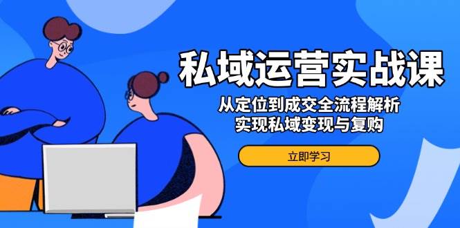 私域运营实战课，从定位到成交全流程解析，实现私域变现与复购-轻金阁