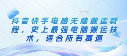 抖音快手电脑无脑搬运教程，史上最强电脑搬运技术，适合所有赛道-轻金阁