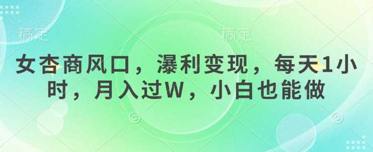 女杏商风口，瀑利变现，每天1小时，月入过W，小白也能做-轻金阁