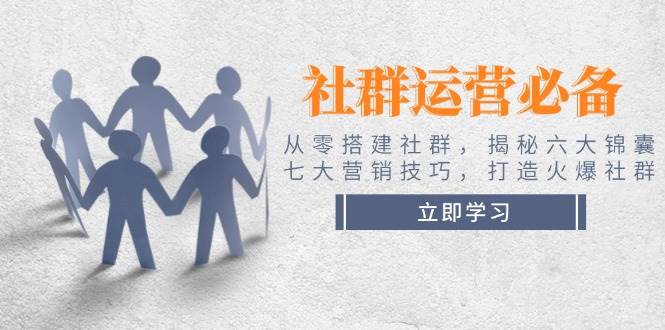 社群运营必备！从零搭建社群，揭秘六大锦囊、七大营销技巧，打造火爆社群-轻金阁