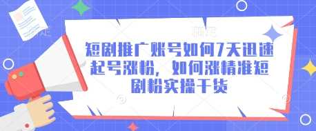 短剧推广账号如何7天迅速起号涨粉，如何涨精准短剧粉实操干货-轻金阁