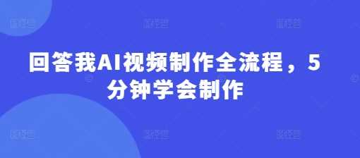 回答我AI视频制作全流程，5分钟学会制作-轻金阁