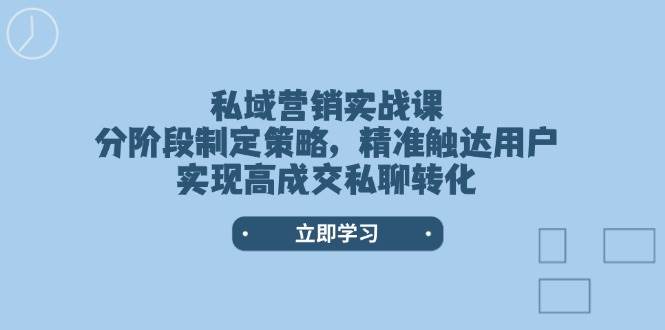 私域营销实战课，分阶段制定策略，精准触达用户，实现高成交私聊转化-轻金阁