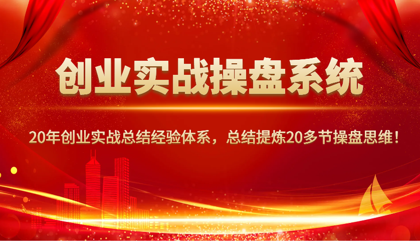 创业实战操盘系统，20年创业实战总结经验体系，总结提炼20多节操盘思维！-轻金阁