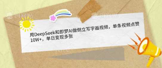 用DeepSeek和即梦AI做倒立写字画视频，单条视频点赞10W+，单日变现多张-轻金阁