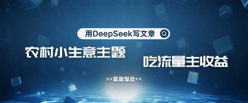 用DeepSeek写农村创业小项目，篇篇爆款，暴力引流，吃流量主收益变现-轻金阁