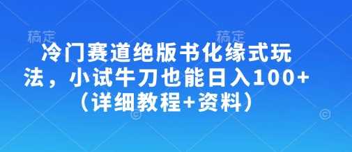 冷门赛道绝版书化缘式玩法，小试牛刀也能日入100+（详细教程+资料）-轻金阁