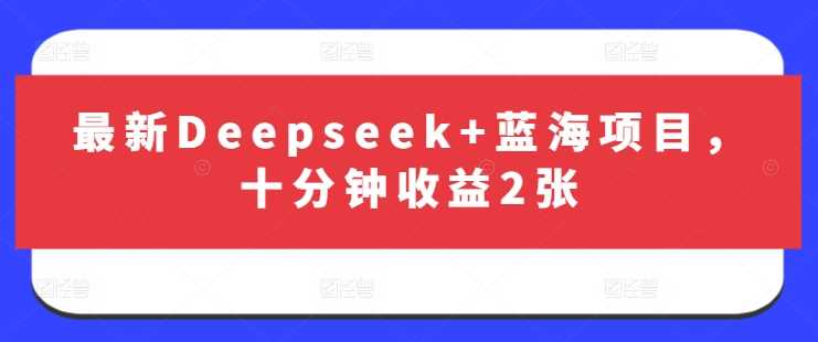 最新Deepseek+蓝海项目，十分钟收益2张-轻金阁