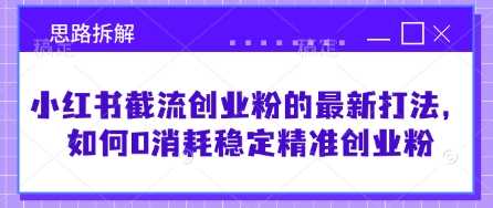 小红书截流创业粉的最新打法，如何0消耗稳定精准创业粉【思路拆解】-轻金阁