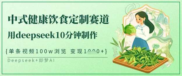 爆火中式健康饮食定制赛道，用deepseek10分钟制作，单条视频100w浏览，单日变现多张-轻金阁