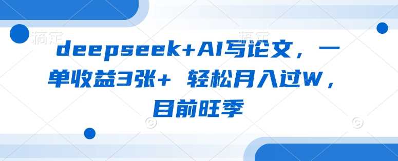 deepseek+AI写论文，一单收益3张+ 轻松月入过W，目前旺季-轻金阁