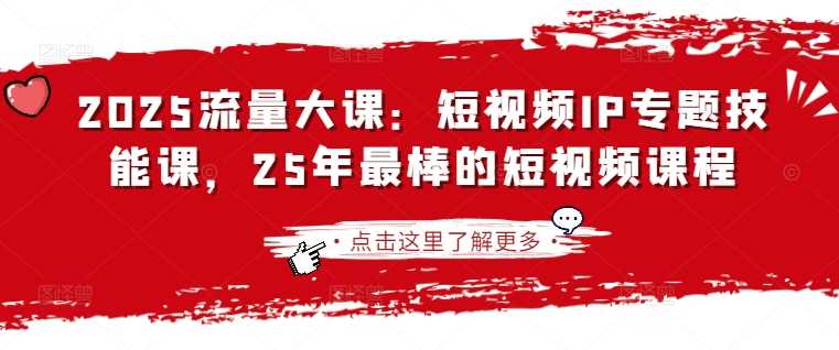 2025流量大课：短视频IP专题技能课，25年最棒的短视频课程-轻金阁