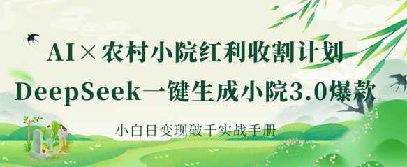 AI+农村小院红利收割：DeepSeek一键生成小院3.0爆款，小白日变现破千实战手册-轻金阁