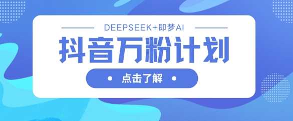 抖音万粉计划，利用DeepSeek+即梦AI生成视频，快速涨到万粉-轻金阁