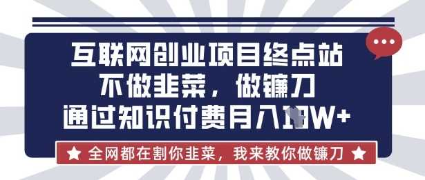 互联网创业尽头-不做韭菜，做镰刀，通过知识付费月入10个【揭秘】-轻金阁
