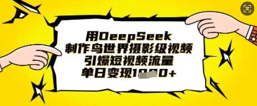 用DeepSeek制作鸟世界摄影级视频，引爆短视频流量，单日变现1k-轻金阁