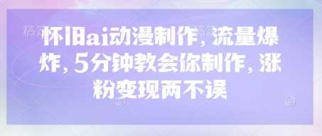怀旧ai动漫制作，流量爆炸，5分钟教会你制作，涨粉变现两不误-轻金阁