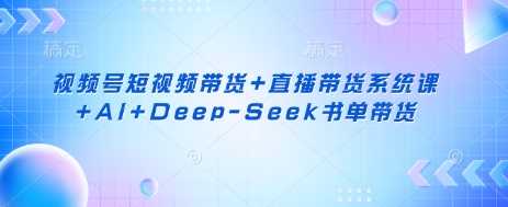 视频号短视频带货+直播带货系统课+AI+Deep-Seek书单带货-轻金阁