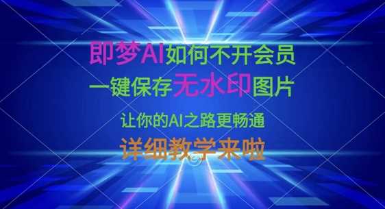 即梦AI如何不开会员，一键保存无水印图片，让你的AI之路更畅通，详细教学来啦-轻金阁