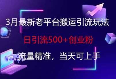 3月最新老平台搬运引流玩法，日引流500+创业粉，流量精准，当天可上手-轻金阁