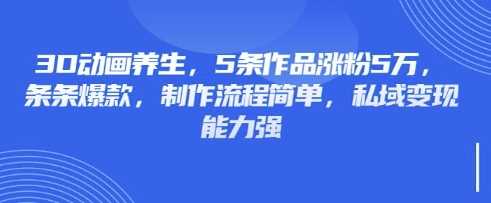 3D动画养生，5条作品涨粉5万，条条爆款，制作流程简单，私域变现能力强-轻金阁
