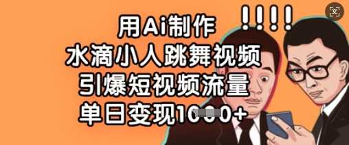 用Ai制作水滴小人跳舞视频，引爆短视频流量，单日变现数张-轻金阁