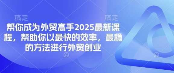 帮你成为外贸高手2025最新课程，帮助你以最快的效率，最稳的方法进行外贸创业-轻金阁