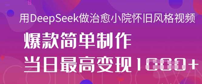 用DeepSeek做治愈小院怀旧风格视频，爆款轻松制作，当日最高变现1k-轻金阁
