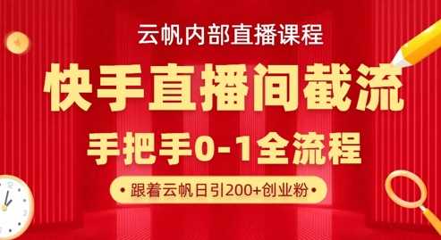 云帆内部直播课·快手直播间截流玩法，日引100+创业粉-轻金阁