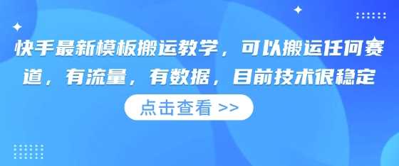 快手最新模板搬运教学，可以搬运任何赛道，有流量，有数据，目前技术很稳定-轻金阁