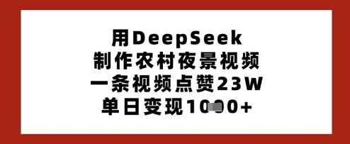用DeepSeek制作农村夜景视频，一条视频点赞23W，单日变现多张-轻金阁