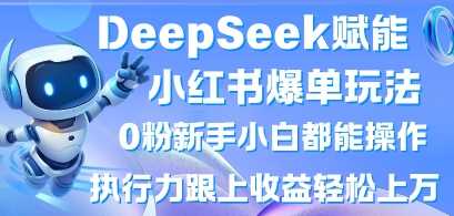 DeepSeek赋能小红书爆单玩法0粉新手小白都能操作，执行力跟上收益轻松上W，懒人勿做-轻金阁