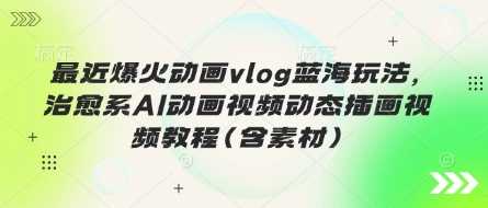 最近爆火动画vlog蓝海玩法，治愈系AI动画视频动态插画视频教程(含素材)-轻金阁