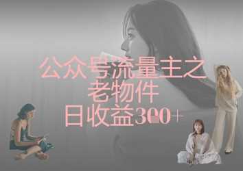 公众号流量主之老物件日收益300+-轻金阁