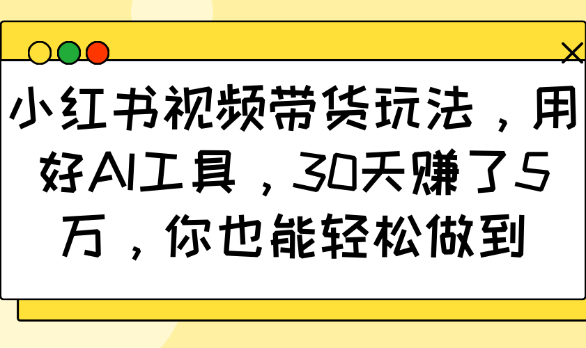 小红书视频带货玩法，用好AI工具，30天赚了5万，你也能轻松做到-轻金阁