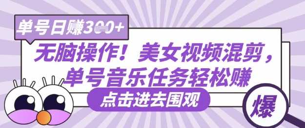 无脑操作！美女视频混剪，单号音乐任务轻松日入3张+-轻金阁