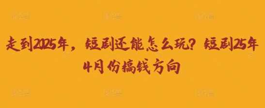走到2025年，短剧还能怎么玩？短剧25年4月份搞钱方向-轻金阁