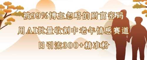 被99%博主忽略的财富密码：用AI批量收割中老年情感赛道，日引流300+精准粉-轻金阁