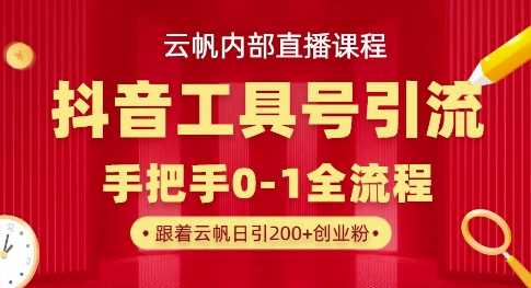 【云帆内部直播课】抖音工具号引流玩法，单号单日引300+精准创业粉-轻金阁