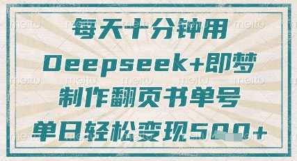 每天十分钟，用Deepseek+即梦，制作翻页书单号，疯狂涨粉，单日轻松变现5张-轻金阁