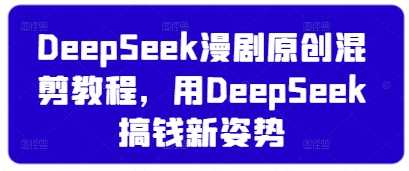 DeepSeek漫剧原创混剪教程，用DeepSeek搞钱新姿势-轻金阁