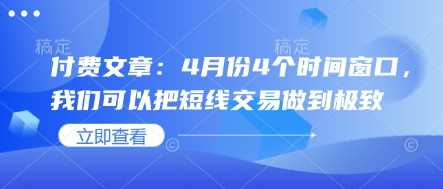 付费文章：4月份4个时间窗口，我们可以把短线交易做到极致-轻金阁