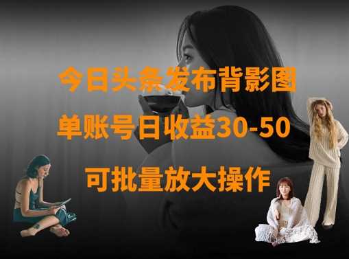 今日头条发布背影图，单账号日收益30-50，可放大操作-轻金阁